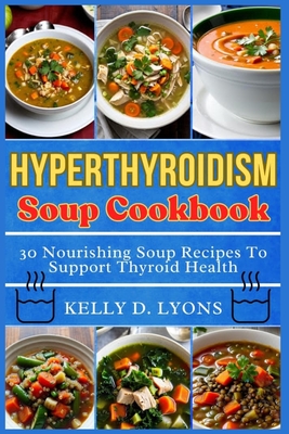 Hyperthyroidism Soup Cookbook: 30 Nourishing Soup Recipes To Support Thyroid Health Cover Image