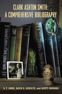 Clark Ashton Smith: A Comprehensive Bibliography By S. T. Joshi, David E. Schultz, Scott Connors Cover Image