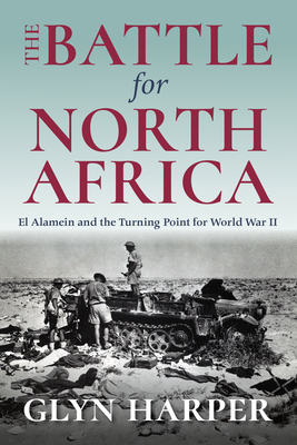 The Battle for North Africa: El Alamein and the Turning Point for World War II By Glyn Harper Cover Image