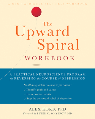 The Upward Spiral Workbook: A Practical Neuroscience Program for Reversing the Course of Depression By Alex Korb, Peter C. Whybrow (Foreword by) Cover Image