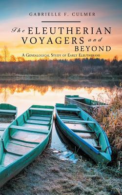 The Eleutherian Voyagers and Beyond: A Genealogical Study of Early Eleutherans By Gabrielle F. Culmer Cover Image