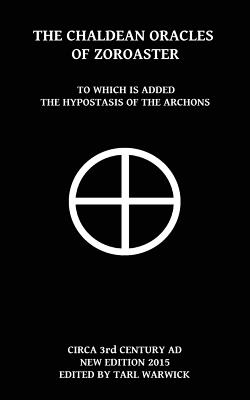 The Chaldean Oracles Of Zoroaster: To Which Is Added the Hypostasis of the Archons