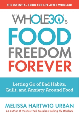 The Whole30's Food Freedom Forever: Letting Go of Bad Habits, Guilt, and Anxiety Around Food By Melissa Hartwig Urban Cover Image