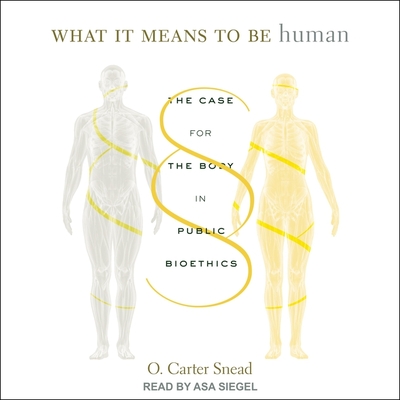 What It Means to Be Human: The Case for the Body in Public Bioethics By O. Carter Snead, Asa Siegel (Read by) Cover Image