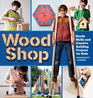 Wood Shop: Handy Skills and Creative Building Projects for Kids Cover Image