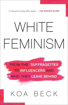 White Feminism: From the Suffragettes to Influencers and Who They Leave Behind By Koa Beck Cover Image