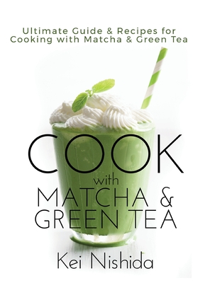 Cook with Matcha and Green Tea: Ultimate Guide & Recipes for Cooking with Matcha and Green Tea Cover Image