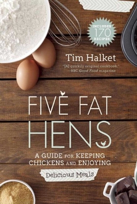 Five Fat Hens: A Guide for Keeping Chickens and Enjoying Delicious Meals By Tim Halket Cover Image