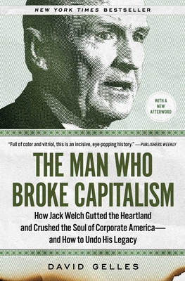 The Man Who Broke Capitalism: How Jack Welch Gutted the Heartland and Crushed the Soul of Corporate America—and How to Undo His Legacy By David Gelles Cover Image