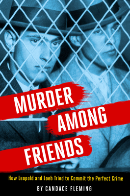 Murder Among Friends: How Leopold and Loeb Tried to Commit the Perfect Crime By Candace Fleming Cover Image