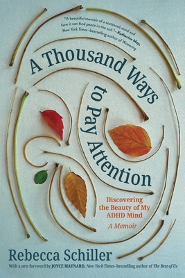 A Thousand Ways to Pay Attention: Discovering the Beauty of My ADHD Mind - A Memoir By Rebecca Schiller, Joyce Maynard (Foreword by) Cover Image