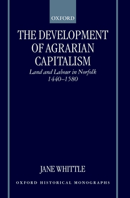The Development of Agrarian Capitalism: Land and Labour in Norfolk 1440-1580 (Oxford Historical Monographs) By Jane Whittle Cover Image