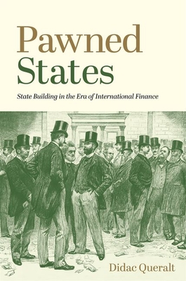 Pawned States: State Building in the Era of International Finance (Princeton Economic History of the Western World #110) By Didac Queralt Cover Image
