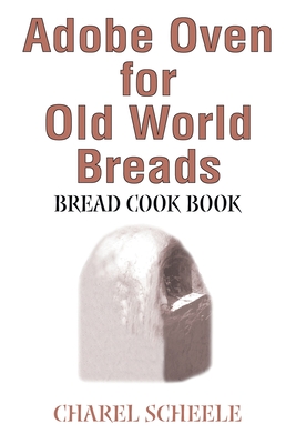 Adobe Oven for Old World Breads: Bread Cook Book By Charel Scheele Cover Image