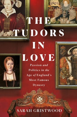 The Tudors in Love: Passion and Politics in the Age of England's Most Famous Dynasty cover