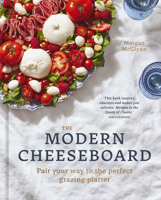The Modern Cheeseboard: Pair your way to the perfect grazing platter Cover Image