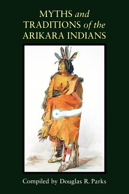 Myths and Traditions of the Arikara Indians (Sources of American Indian Oral Literature)