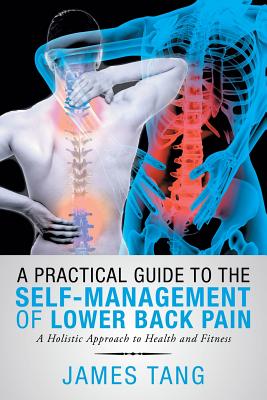 A Practical Guide to the Self-Management of Lower Back Pain: A Holistic Approach to Health and Fitness By James Tang Cover Image