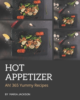 Ah! 365 Yummy Hot Appetizer Recipes: The Best Yummy Hot Appetizer Cookbook on Earth By Maria Jackson Cover Image