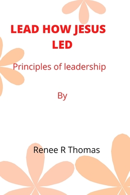 Lead How Jesus Led: Principles of leadership By Renee R. Thomas Cover Image