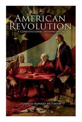 American Revolution: A Constitutional Interpretation By Charles Howard McIlwain Cover Image