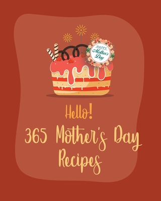Hello! 365 Mothers Day Recipes: Best Mothers Day Cookbook Ever For Beginners [Book 1] By Mr Holiday, Mr Hooper Cover Image