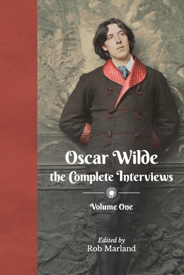 Oscar Wilde - The Complete Interviews - Volume One By Rob Marland (Editor) Cover Image