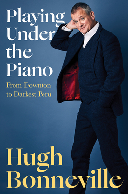 Playing Under the Piano: From Downton to Darkest Peru By Hugh Bonneville Cover Image