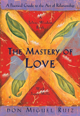 The Mastery of Love: A Practical Guide to the Art of Relationship, A Toltec Wisdom Book By Don Miguel Ruiz, Janet Mills Cover Image