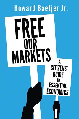 Free Our Markets: A Citizens' Guide to Essential Economics By Howard Jr. Baetjer Cover Image
