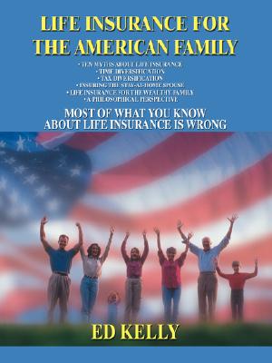 Life Insurance for the American Family: Most of What You Know about Life Insurance Is Wrong By Ed Kelly Cover Image