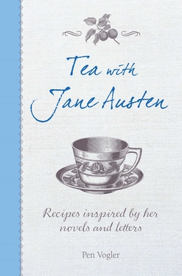 Tea with Jane Austen: Recipes inspired by her novels and letters By Pen Vogler Cover Image