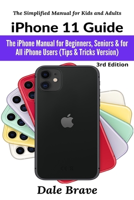 iPhone 11 Guide: The iPhone Manual for Beginners, Seniors & for All iPhone Users (Tips & Tricks Version) By Dale Brave Cover Image