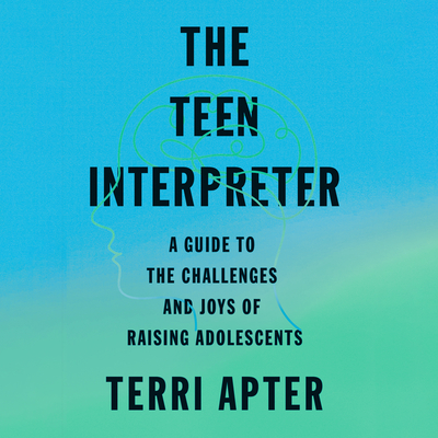 The Teen Interpreter: A Guide to the Challenges and Joys of Raising Adolescents By Terri Apter, Lesa Lockford (Read by) Cover Image