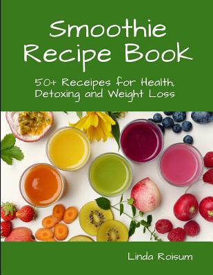 Smoothie Recipe Book: 50+ Receipes for Health, Detoxing and Weight Loss Cover Image