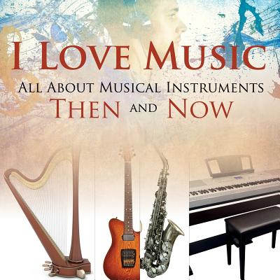 I Love Music: All About Musical Instruments Then and Now Cover Image