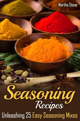 Seasoning Recipes: Unleashing 25 Easy Seasoning Mixes By Martha Stone Cover Image