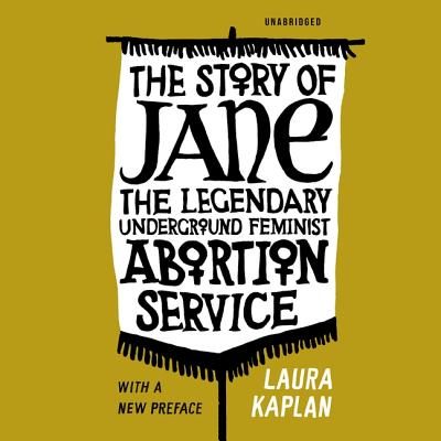The Story of Jane: The Legendary Underground Feminist Abortion Service By Laura Kaplan, Tavia Gilbert (Read by) Cover Image