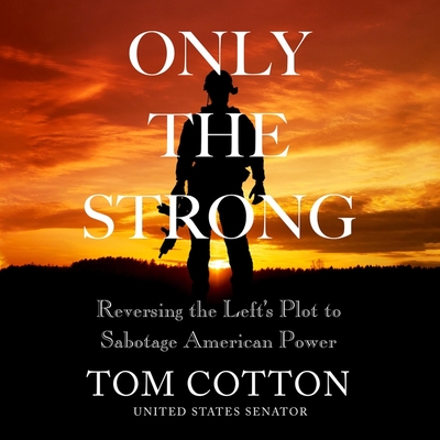 Only the Strong: Reversing the Left's Plot to Sabotage American Power By Tom Cotton, Tom Cotton (Read by), Tony Messano (Read by) Cover Image