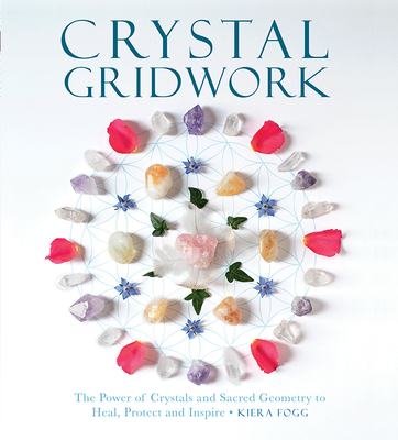 Crystal Gridwork: The Power of Crystals and Sacred Geometry to Heal, Protect and Inspire By Kiera Fogg Cover Image