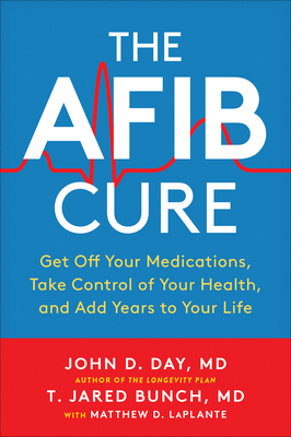 The AFib Cure: Get Off Your Medications, Take Control of Your Health, and Add Years to Your Life By John D. Day, T. Jared Bunch, Matthew LaPlante Cover Image