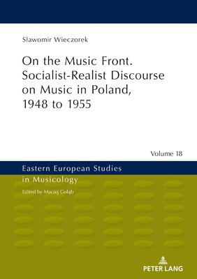 On the Music Front. Socialist-Realist Discourse on Music in Poland, 1948 to 1955 (Eastern European Studies in Musicology #18) By Maciej Golab (Other), Slawomir Wieczorek Cover Image