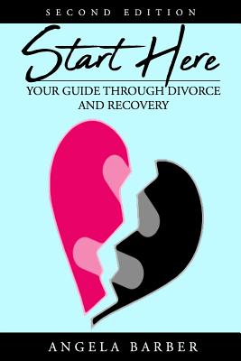 Start Here: Your Guide Through Divorce and Recovery 2nd Edition By Angela Barber Cover Image