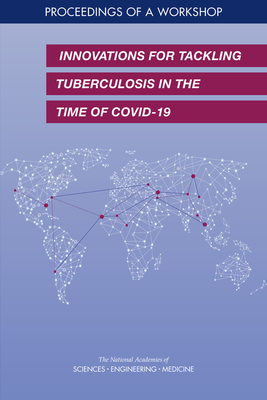 Innovations for Tackling Tuberculosis in the Time of Covid-19: Proceedings of a Workshop By National Academies of Sciences Engineeri, Health and Medicine Division, Board on Global Health Cover Image