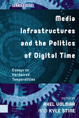 Media Infrastructures and the Politics of Digital Time: Essays on Hardwired Temporalities (Recursions)