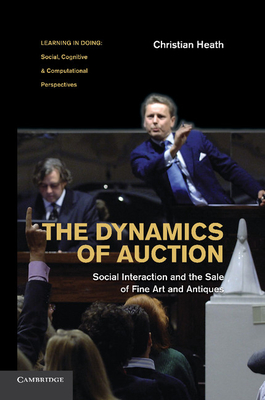The Dynamics of Auction: Social Interaction and the Sale of Fine Art and Antiques. Christian Heath (Learning in Doing: Social)
