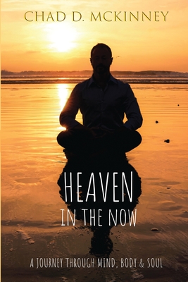 Heaven in the Now: A Journey Through Mind, Body & Soul By Chad D. McKinney, Anita Friedrich (Cover Design by), Anita Friedrich (Photographer) Cover Image