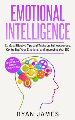 Emotional Intelligence: 21 Most Effective Tips and Tricks on Self Awareness, Controlling Your Emotions, and Improving Your EQ Cover Image