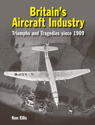 Britain's Aircraft Industry: Triumphs and Tragedies Since 1909