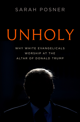 Unholy: Why White Evangelicals Worship at the Altar of Donald Trump